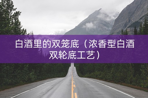 白酒里的双笼底（浓香型白酒双轮底工艺）