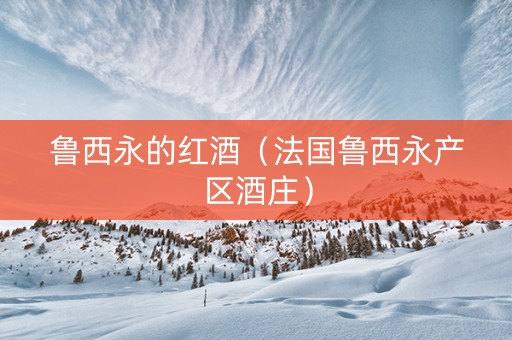 鲁西永的红酒（法国鲁西永产区酒庄）