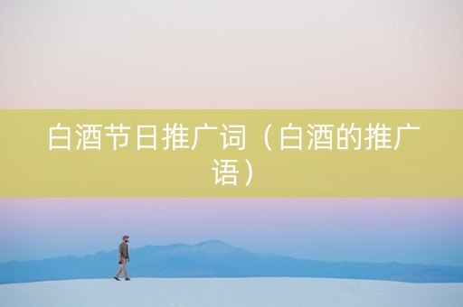 白酒节日推广词（白酒的推广语）