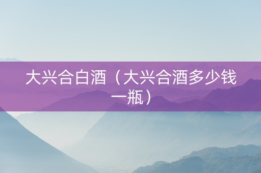 大兴合白酒（大兴合酒多少钱一瓶）