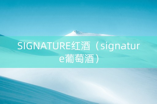 SIGNATURE红酒（signature葡萄酒）