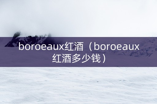 boroeaux红酒（boroeaux红酒多少钱）