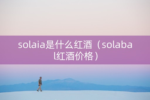 solaia是什么红酒（solabal红酒价格）