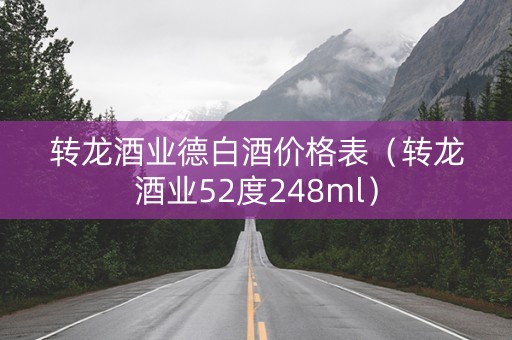 转龙酒业德白酒价格表（转龙酒业52度248ml）