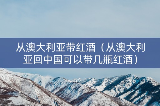 从澳大利亚带红酒（从澳大利亚回中国可以带几瓶红酒）