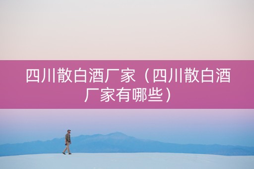 四川散白酒厂家（四川散白酒厂家有哪些）