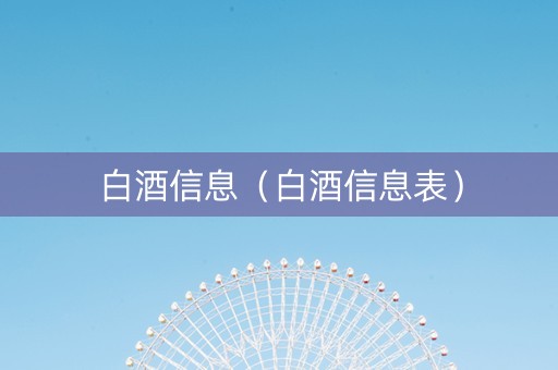 白酒信息（白酒信息表）