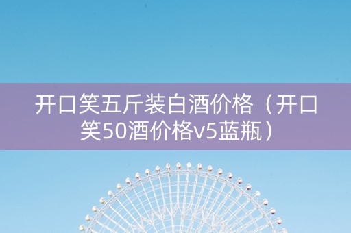 开口笑五斤装白酒价格（开口笑50酒价格v5蓝瓶）