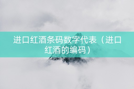 进口红酒条码数字代表（进口红酒的编码）