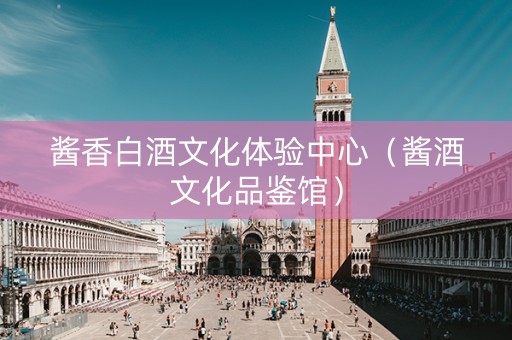酱香白酒文化体验中心（酱酒文化品鉴馆）