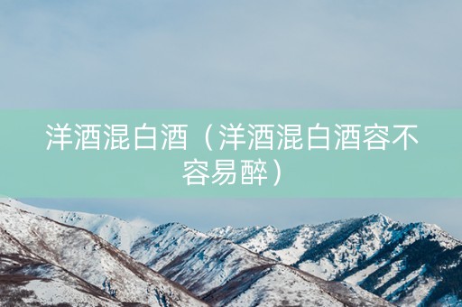 洋酒混白酒（洋酒混白酒容不容易醉）