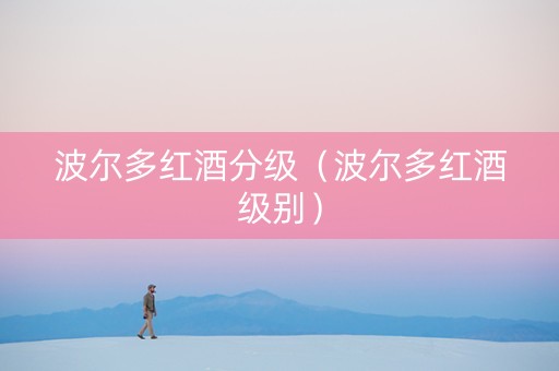 波尔多红酒分级（波尔多红酒级别）