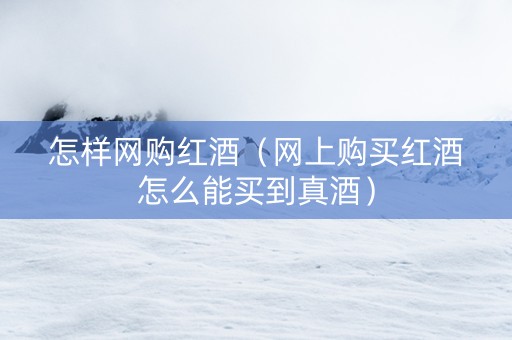 怎样网购红酒（网上购买红酒怎么能买到真酒）