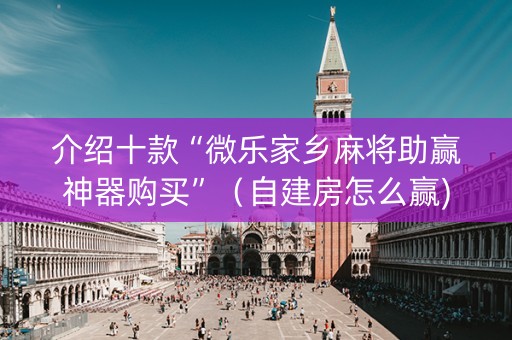 介绍十款“微乐家乡麻将助赢神器购买”（自建房怎么赢)
