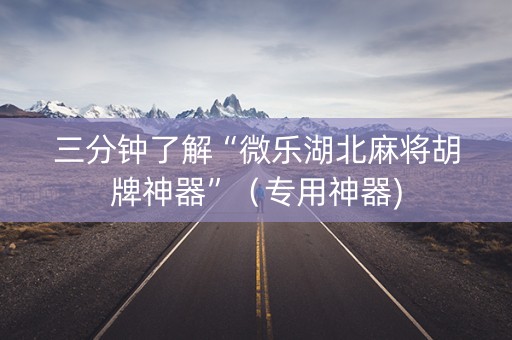 三分钟了解“微乐湖北麻将胡牌神器”（专用神器)