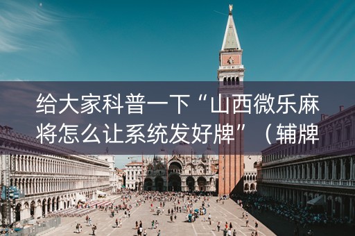 给大家科普一下“山西微乐麻将怎么让系统发好牌”（辅牌器插件购买)