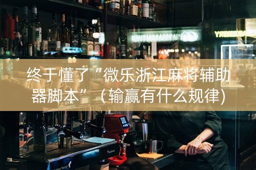 终于懂了“微乐浙江麻将辅助器脚本”（输赢有什么规律)