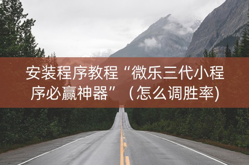 安装程序教程“微乐三代小程序必赢神器”（怎么调胜率)