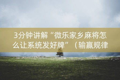 3分钟讲解“微乐家乡麻将怎么让系统发好牌”（输赢规律)