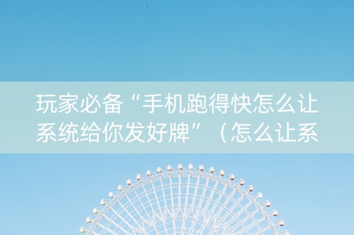 玩家必备“手机跑得快怎么让系统给你发好牌”（怎么让系统给你发好牌)
