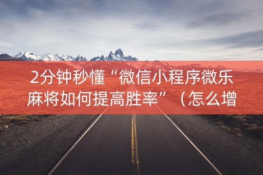 2分钟秒懂“微信小程序微乐麻将如何提高胜率”（怎么增加胜率)