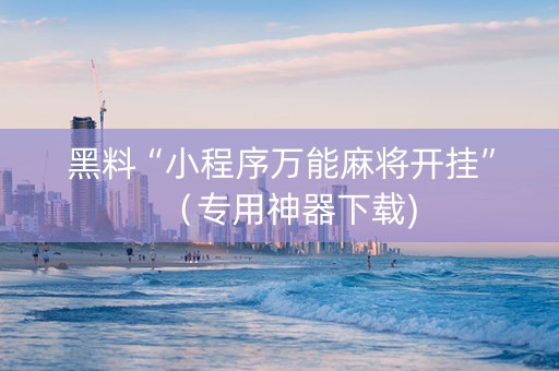 黑料“小程序万能麻将开挂”（专用神器下载)