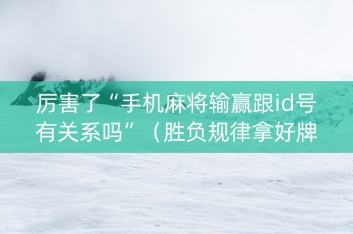 厉害了“手机麻将输赢跟id号有关系吗”（胜负规律拿好牌)