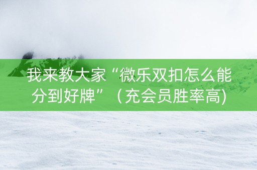 我来教大家“微乐双扣怎么能分到好牌”（充会员胜率高)