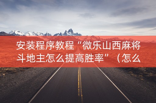 安装程序教程“微乐山西麻将斗地主怎么提高胜率”（怎么设置能有好牌)