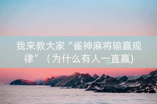 我来教大家“雀神麻将输赢规律”（为什么有人一直赢)
