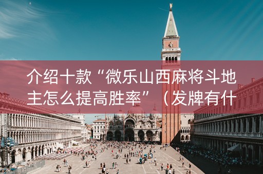 介绍十款“微乐山西麻将斗地主怎么提高胜率”（发牌有什么规律吗)