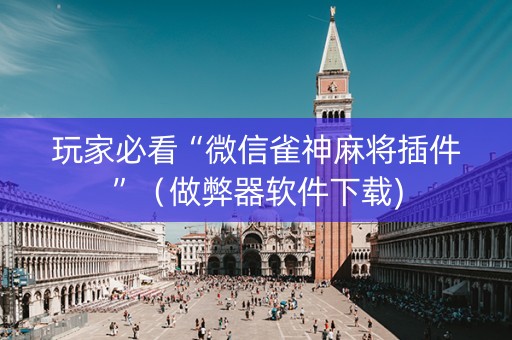 玩家必看“微信雀神麻将插件”（做弊器软件下载)