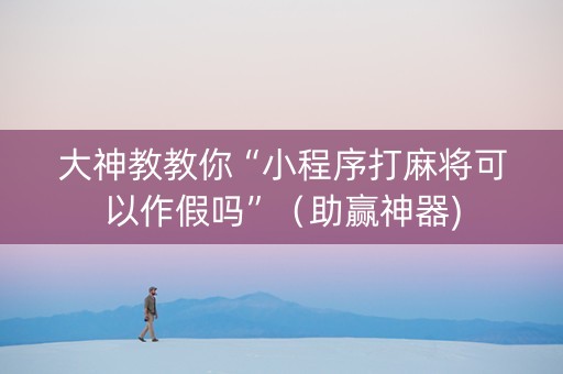 大神教教你“小程序打麻将可以作假吗”（助赢神器)