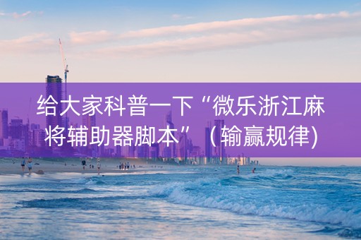 给大家科普一下“微乐浙江麻将辅助器脚本”（输赢规律)