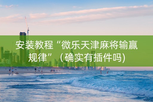 安装教程“微乐天津麻将输赢规律”（确实有插件吗)