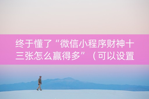 终于懂了“微信小程序财神十三张怎么赢得多”（可以设置输赢吗)