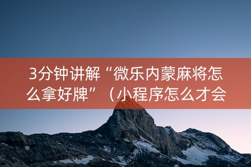 3分钟讲解“微乐内蒙麻将怎么拿好牌”（小程序怎么才会赢)