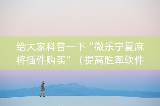 给大家科普一下“微乐宁夏麻将插件购买”（提高胜率软件)