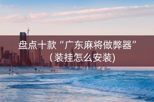 盘点十款“广东麻将做弊器”（装挂怎么安装)