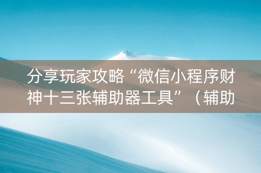 分享玩家攻略“微信小程序财神十三张辅助器工具”（辅助器插件)