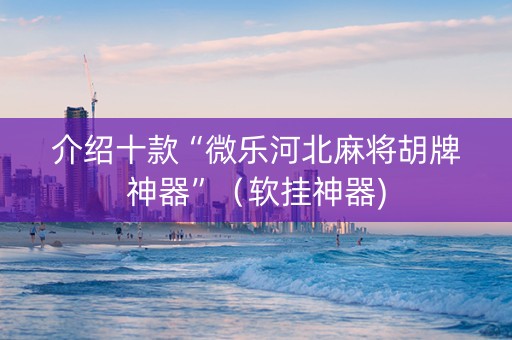 介绍十款“微乐河北麻将胡牌神器”（软挂神器)