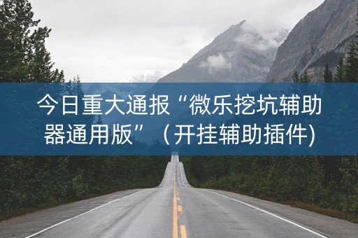 今日重大通报“微乐挖坑辅助器通用版”（开挂辅助插件)