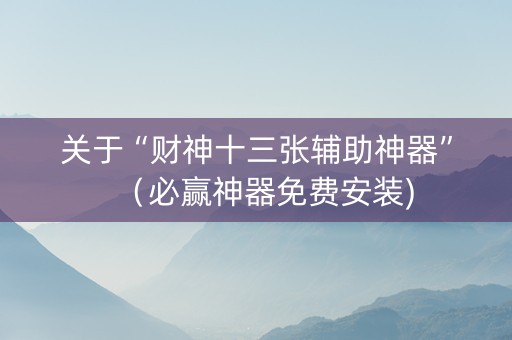 关于“财神十三张辅助神器”（必赢神器免费安装)