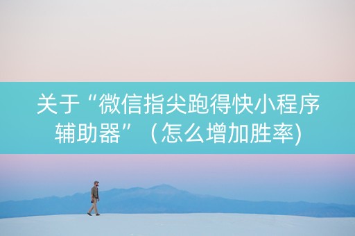 关于“微信指尖跑得快小程序辅助器”（怎么增加胜率)