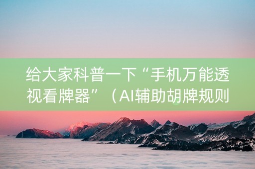给大家科普一下“手机万能透视看牌器”（AI辅助胡牌规则)