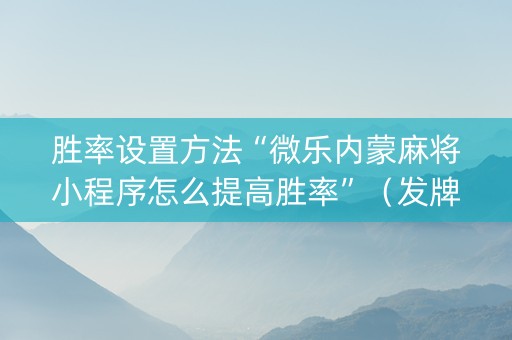 胜率设置方法“微乐内蒙麻将小程序怎么提高胜率”（发牌有什么规律吗)