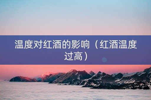 温度对红酒的影响（红酒温度过高）
