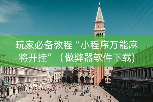 玩家必备教程“小程序万能麻将开挂”（做弊器软件下载)