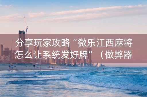 分享玩家攻略“微乐江西麻将怎么让系统发好牌”（做弊器软件下载)