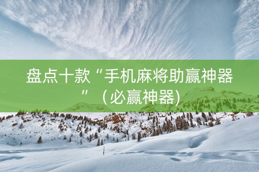 盘点十款“手机麻将助赢神器”（必赢神器)